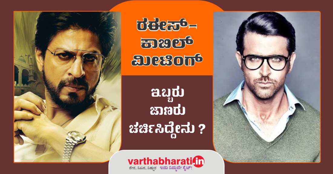 ರಯೀಸ್- ಕಾಬಿಲ್ ಮೀಟಿಂಗ್  : ಇಬ್ಬರು ಜಾಣರು ಚರ್ಚಿಸಿದ್ದೇನು?